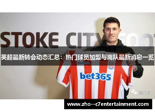 英超最新转会动态汇总:热门球员加盟与离队最新消息一览 英超最新转会动态汇总:热门球员加盟与离队最新消息一览