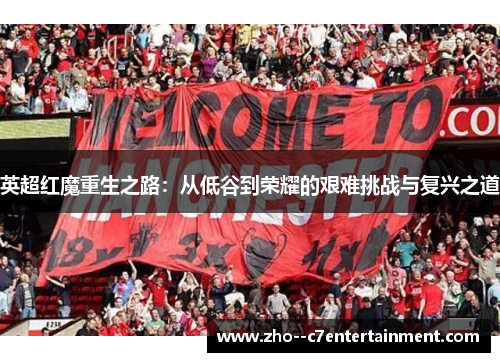 英超红魔重生之路：从低谷到荣耀的艰难挑战与复兴之道