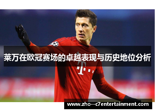 莱万在欧冠赛场的卓越表现与历史地位分析