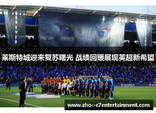 莱斯特城迎来复苏曙光 战绩回暖展现英超新希望