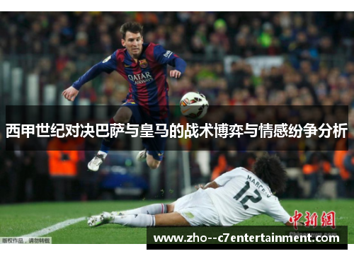 西甲世纪对决巴萨与皇马的战术博弈与情感纷争分析 西甲世纪对决巴萨与皇马的战术博弈与情感纷争分析