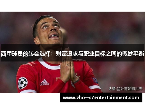 西甲球员的转会选择:财富追求与职业目标之间的微妙平衡 西甲球员的转会选择:财富追求与职业目标之间的微妙平衡
