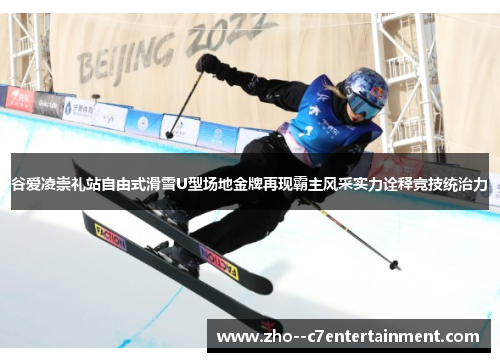谷爱凌崇礼站自由式滑雪U型场地金牌再现霸主风采实力诠释竞技统治力