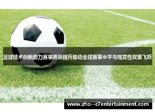 足球技术创新助力赛事质量提升推动全球赛事水平与观赏性双重飞跃