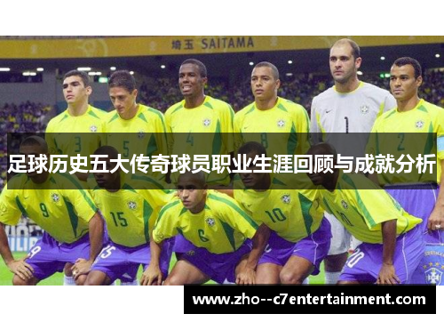 足球历史五大传奇球员职业生涯回顾与成就分析