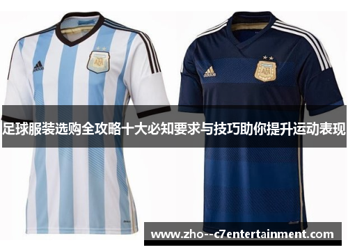 足球服装选购全攻略十大必知要求与技巧助你提升运动表现