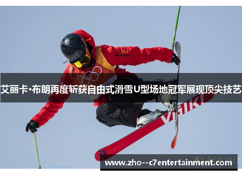 艾丽卡·布朗再度斩获自由式滑雪U型场地冠军展现顶尖技艺