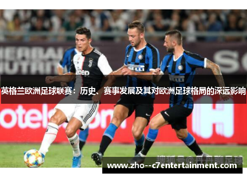 英格兰欧洲足球联赛：历史、赛事发展及其对欧洲足球格局的深远影响