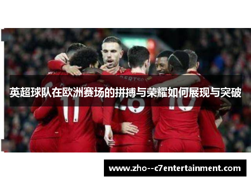 英超球队在欧洲赛场的拼搏与荣耀如何展现与突破 英超球队在欧洲赛场的拼搏与荣耀如何展现与突破