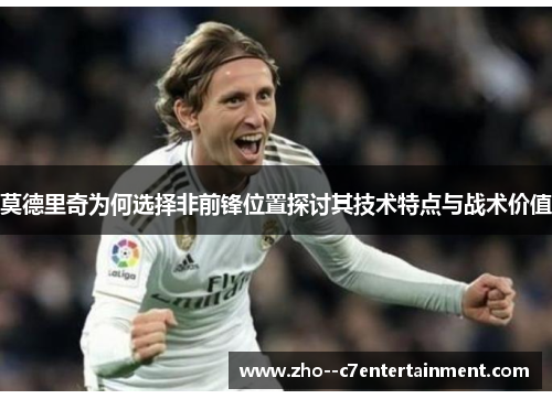 莫德里奇为何选择非前锋位置探讨其技术特点与战术价值 莫德里奇为何选择非前锋位置探讨其技术特点与战术价值