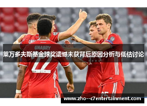 莱万多夫斯基金球奖遗憾未获背后原因分析与低估讨论