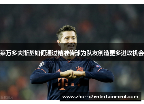 莱万多夫斯基如何通过精准传球为队友创造更多进攻机会 莱万多夫斯基如何通过精准传球为队友创造更多进攻机会