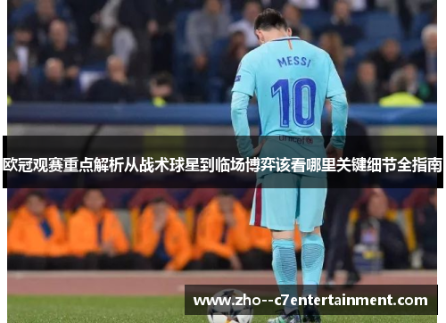 欧冠观赛重点解析从战术球星到临场博弈该看哪里关键细节全指南