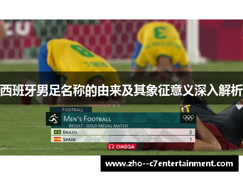 西班牙男足名称的由来及其象征意义深入解析