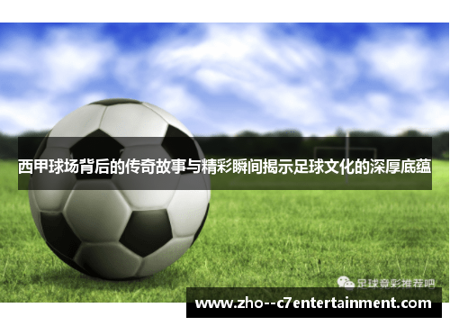 西甲球场背后的传奇故事与精彩瞬间揭示足球文化的深厚底蕴 西甲球场背后的传奇故事与精彩瞬间揭示足球文化的深厚底蕴