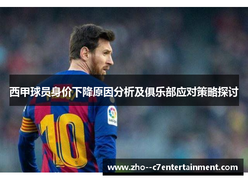 西甲球员身价下降原因分析及俱乐部应对策略探讨 西甲球员身价下降原因分析及俱乐部应对策略探讨