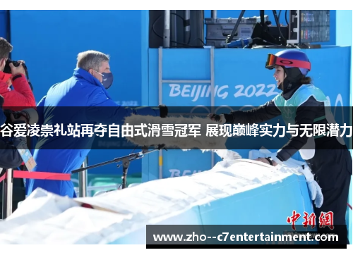 谷爱凌崇礼站再夺自由式滑雪冠军 展现巅峰实力与无限潜力 谷爱凌崇礼站再夺自由式滑雪冠军 展现巅峰实力与无限潜力