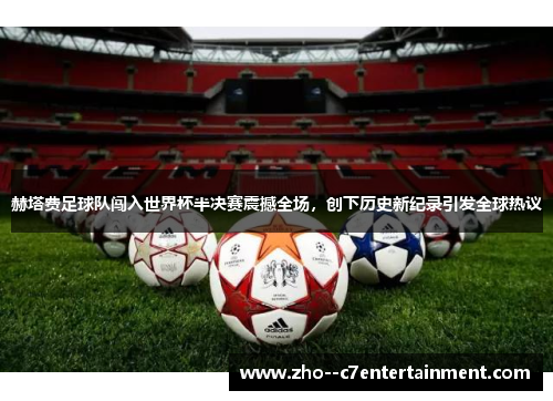 赫塔费足球队闯入世界杯半决赛震撼全场，创下历史新纪录引发全球热议