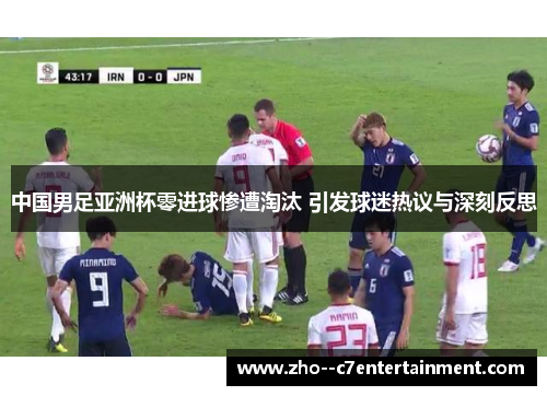 中国男足亚洲杯零进球惨遭淘汰 引发球迷热议与深刻反思