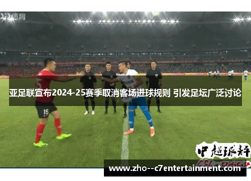 亚足联宣布2024-25赛季取消客场进球规则 引发足坛广泛讨论