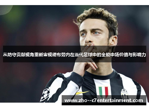 从防守贡献视角重新审视德布劳内在当代足球中的全能中场价值与影响力 从防守贡献视角重新审视德布劳内在当代足球中的全能中场价值与影响力