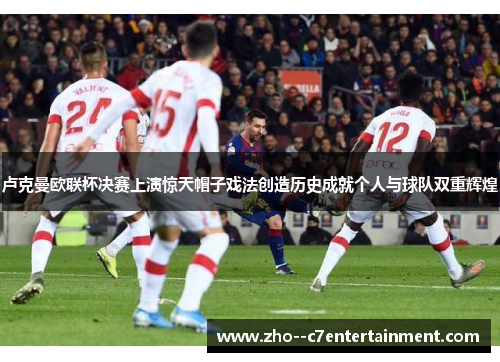 卢克曼欧联杯决赛上演惊天帽子戏法创造历史成就个人与球队双重辉煌