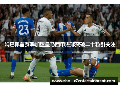姆巴佩首赛季加盟皇马西甲进球突破二十粒引关注 姆巴佩首赛季加盟皇马西甲进球突破二十粒引关注