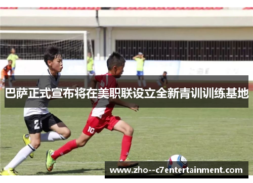 巴萨正式宣布将在美职联设立全新青训训练基地 巴萨正式宣布将在美职联设立全新青训训练基地