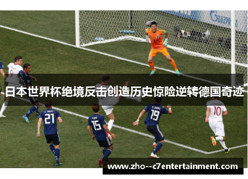 日本世界杯绝境反击创造历史惊险逆转德国奇迹