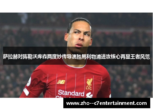 萨拉赫对阵勒沃库森两度妙传导演胜局利物浦进攻核心再显王者风范 萨拉赫对阵勒沃库森两度妙传导演胜局利物浦进攻核心再显王者风范