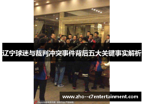 辽宁球迷与裁判冲突事件背后五大关键事实解析