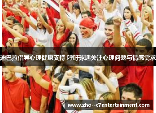 迪巴拉倡导心理健康支持 呼吁球迷关注心理问题与情感需求