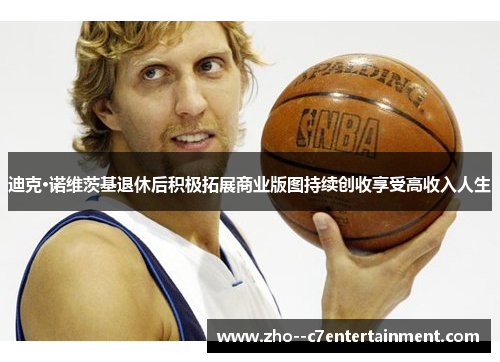 迪克·诺维茨基退休后积极拓展商业版图持续创收享受高收入人生