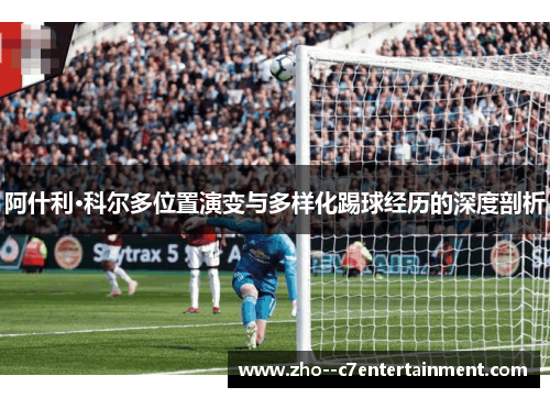 阿什利·科尔多位置演变与多样化踢球经历的深度剖析