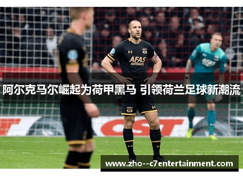阿尔克马尔崛起为荷甲黑马 引领荷兰足球新潮流