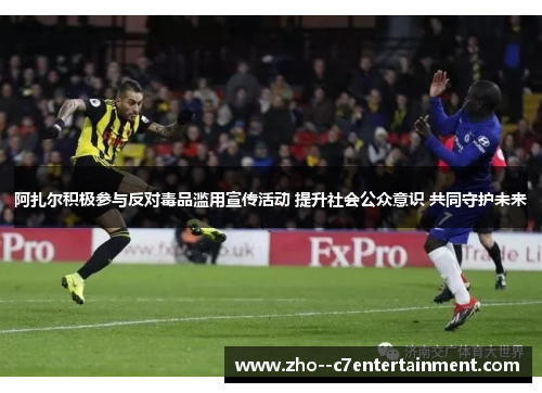 阿扎尔积极参与反对毒品滥用宣传活动 提升社会公众意识 共同守护未来