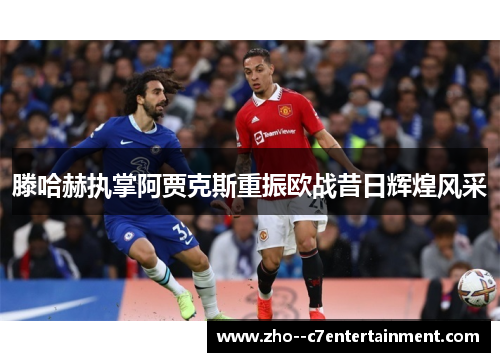 滕哈赫执掌阿贾克斯重振欧战昔日辉煌风采