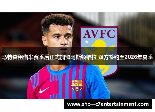 马特森租借半赛季后正式加盟阿斯顿维拉 双方签约至2026年夏季 马特森租借半赛季后正式加盟阿斯顿维拉 双方签约至2026年夏季