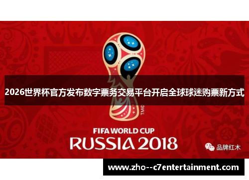 2026世界杯官方发布数字票务交易平台开启全球球迷购票新方式