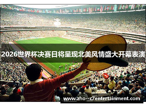 2026世界杯决赛日将呈现北美风情盛大开幕表演 2026世界杯决赛日将呈现北美风情盛大开幕表演