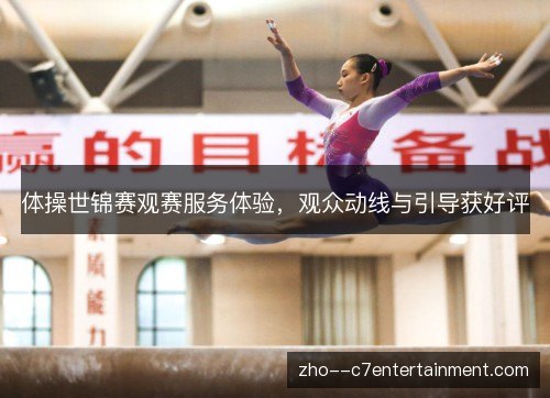 体操世锦赛观赛服务体验,观众动线与引导获好评 体操世锦赛观赛服务体验,观众动线与引导获好评